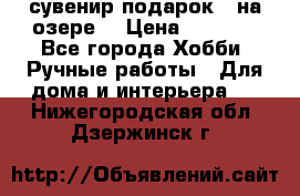 сувенир подарок “ на озере“ › Цена ­ 1 250 - Все города Хобби. Ручные работы » Для дома и интерьера   . Нижегородская обл.,Дзержинск г.